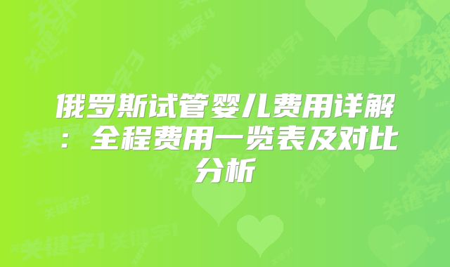 俄罗斯试管婴儿费用详解:全程费用一览表及对比分析