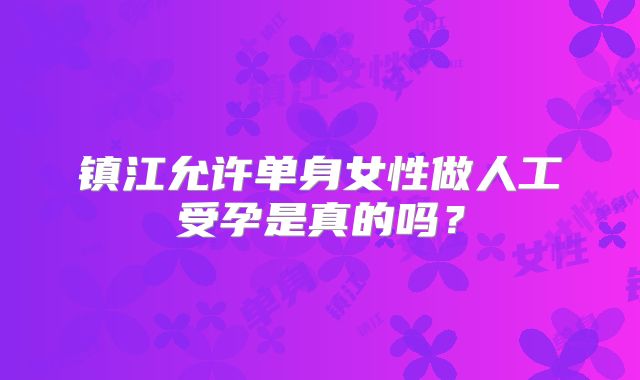 镇江允许单身女性做人工受孕是真的吗？