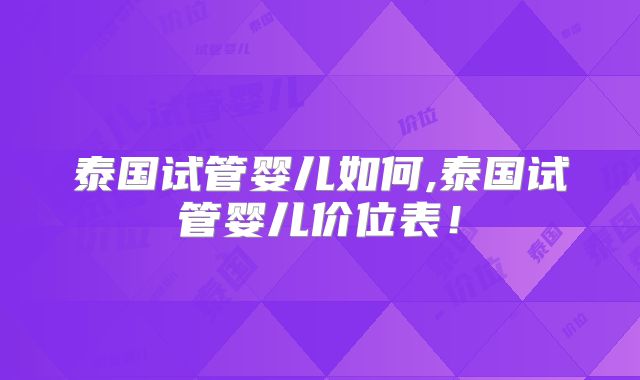泰国试管婴儿如何,泰国试管婴儿价位表！