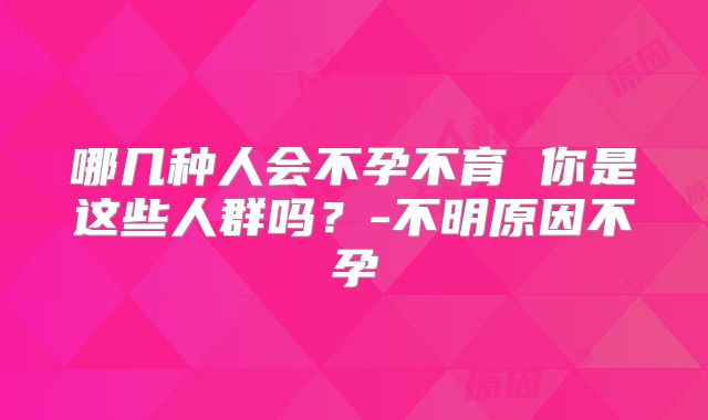 哪几种人会不孕不育 你是这些人群吗？-不明原因不孕