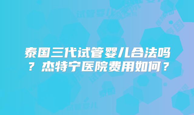 泰国三代试管婴儿合法吗？杰特宁医院费用如何？