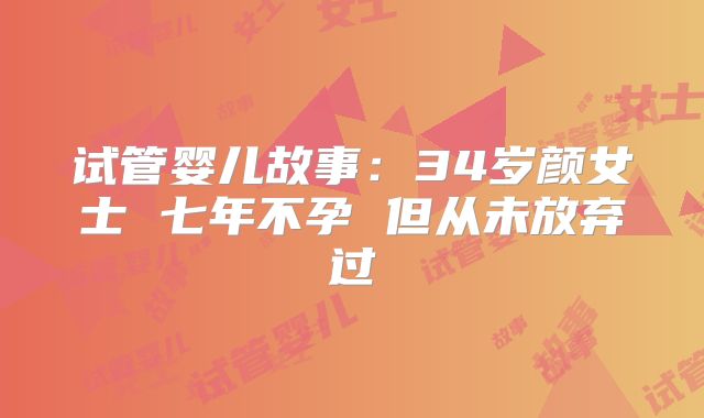 试管婴儿故事:34岁颜女士 七年不孕 但从未放弃过