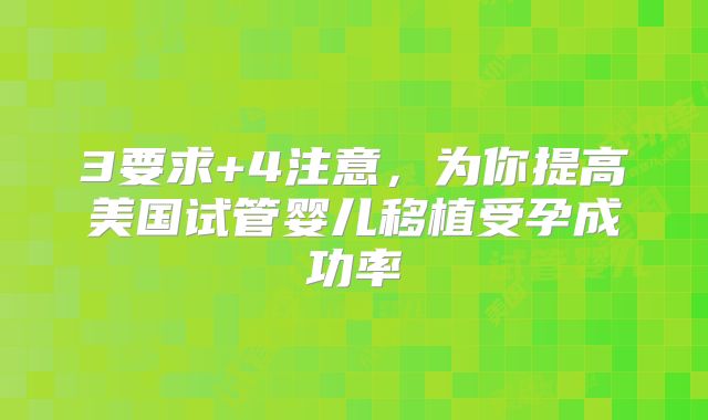 3要求+4注意，为你提高美国试管婴儿移植受孕成功率