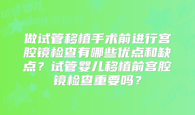 做试管移植手术前进行宫腔镜检查有哪些优点和缺点?试管婴儿移植前宫腔镜检查重要吗?