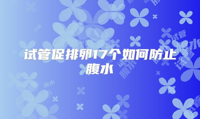 试管促排卵17个如何防止腹水