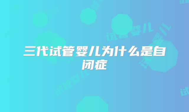 三代试管婴儿为什么是自闭症