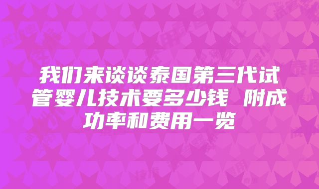 我们来谈谈泰国第三代试管婴儿技术要多少钱 附成功率和费用一览