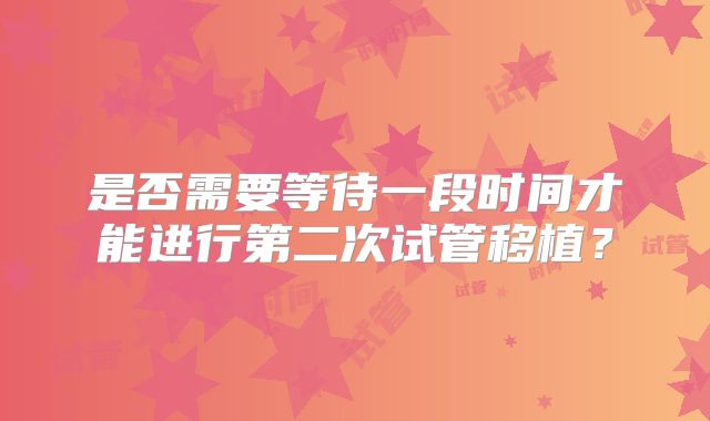 是否需要等待一段时间才能进行第二次试管移植？