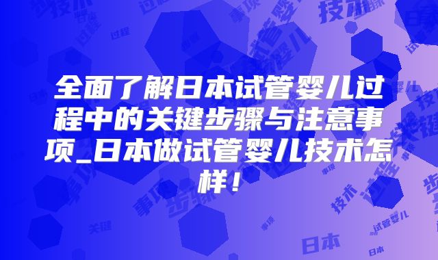 全面了解日本试管婴儿过程中的关键步骤与注意事项_日本做试管婴儿技术怎样！