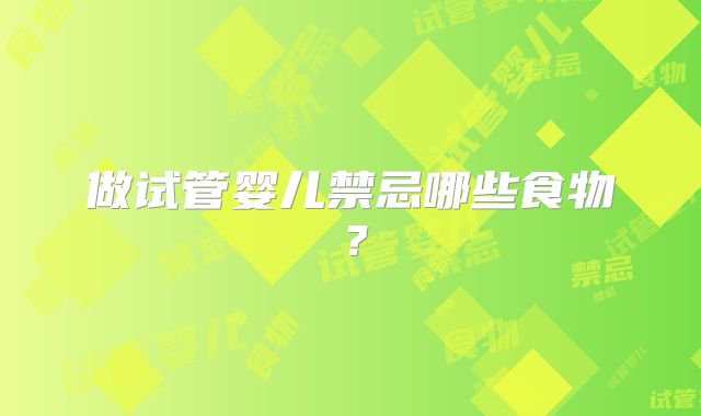 做试管婴儿禁忌哪些食物？