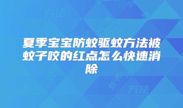 夏季宝宝防蚊驱蚊方法被蚊子咬的红点怎么快速消除