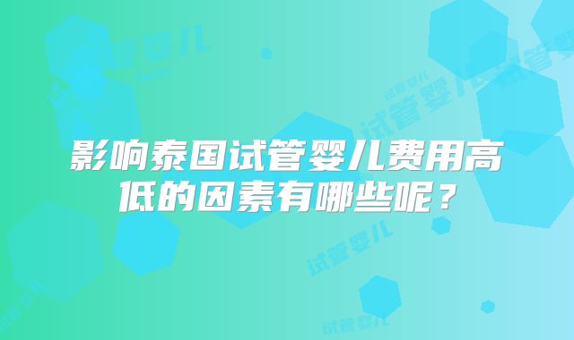 影响泰国试管婴儿费用高低的因素有哪些呢?