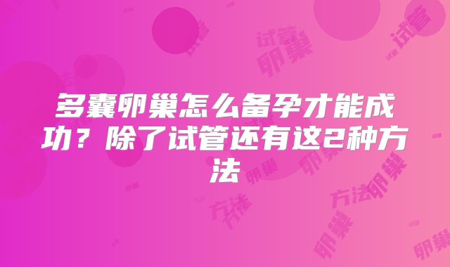 多囊卵巢怎么备孕才能成功？除了试管还有这2种方法
