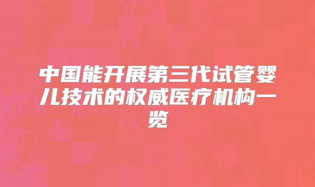 中国能开展第三代试管婴儿技术的权威医疗机构一览
