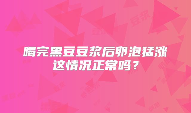 喝完黑豆豆浆后卵泡猛涨这情况正常吗？