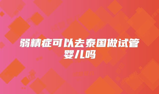 弱精症可以去泰国做试管婴儿吗