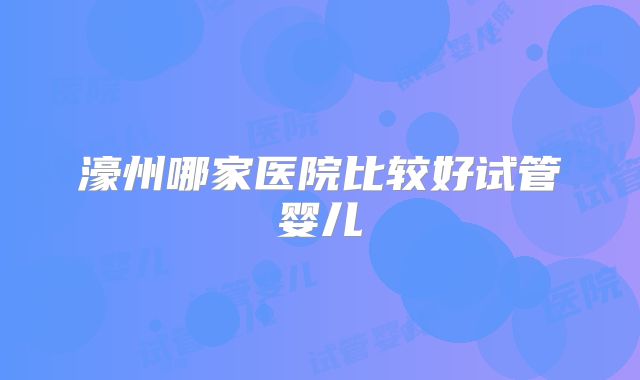 濠州哪家医院比较好试管婴儿