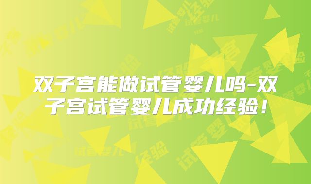 双子宫能做试管婴儿吗-双子宫试管婴儿成功经验！