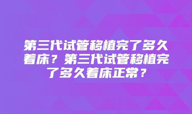 第三代试管移植完了多久着床？第三代试管移植完了多久着床正常？
