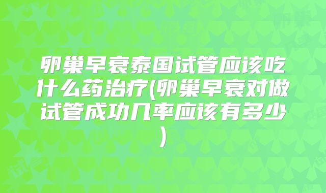 卵巢早衰泰国试管应该吃什么药治疗(卵巢早衰对做试管成功几率应该有多少)