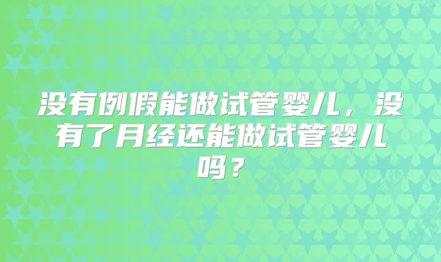 没有例假能做试管婴儿，没有了月经还能做试管婴儿吗？