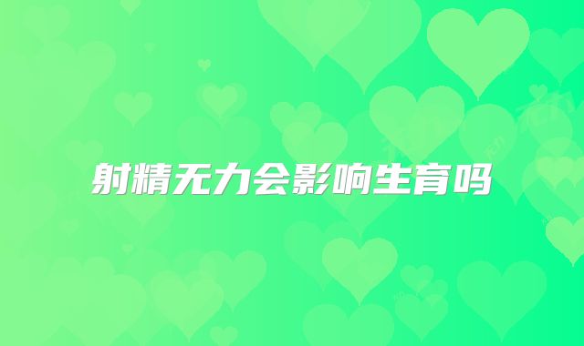 射精无力会影响生育吗