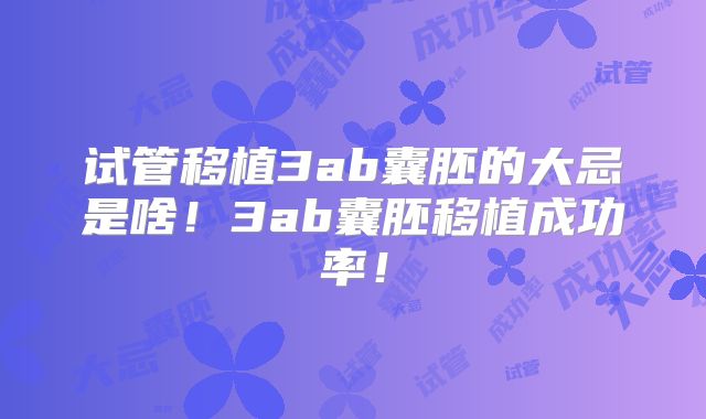 试管移植3ab囊胚的大忌是啥！3ab囊胚移植成功率！