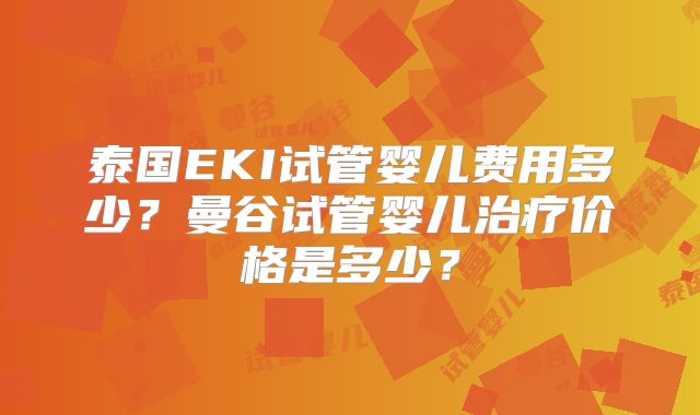 泰国EKI试管婴儿费用多少？曼谷试管婴儿治疗价格是多少？