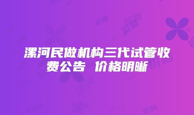 漯河民做机构三代试管收费公告 价格明晰