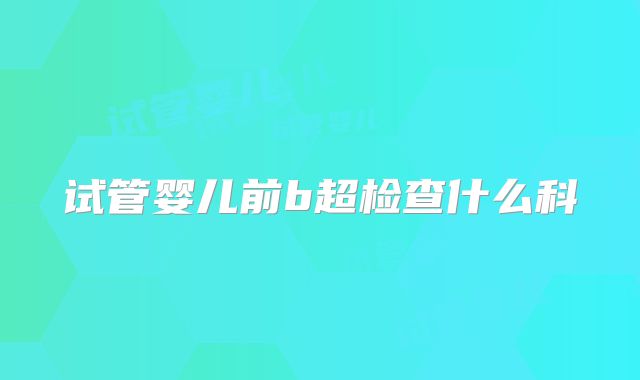 试管婴儿前b超检查什么科