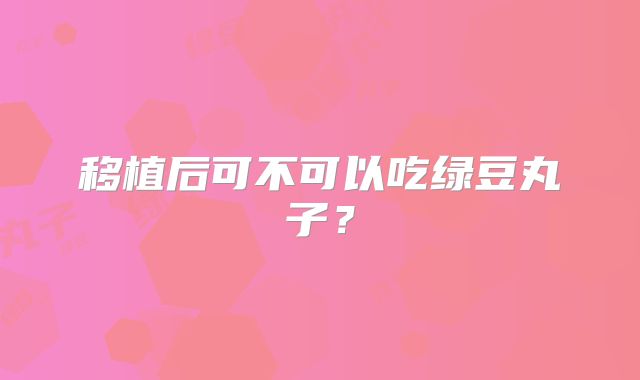 移植后可不可以吃绿豆丸子?