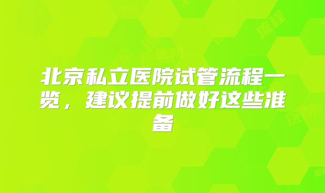 北京私立医院试管流程一览，建议提前做好这些准备