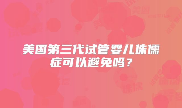 美国第三代试管婴儿侏儒症可以避免吗？