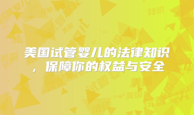 美国试管婴儿的法律知识,保障你的权益与安全