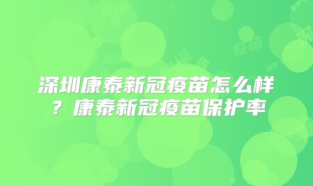 深圳康泰新冠疫苗怎么样?康泰新冠疫苗保护率