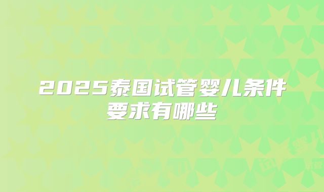 2025泰国试管婴儿条件要求有哪些