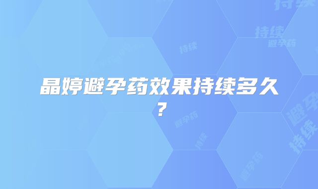 晶婷避孕药效果持续多久？