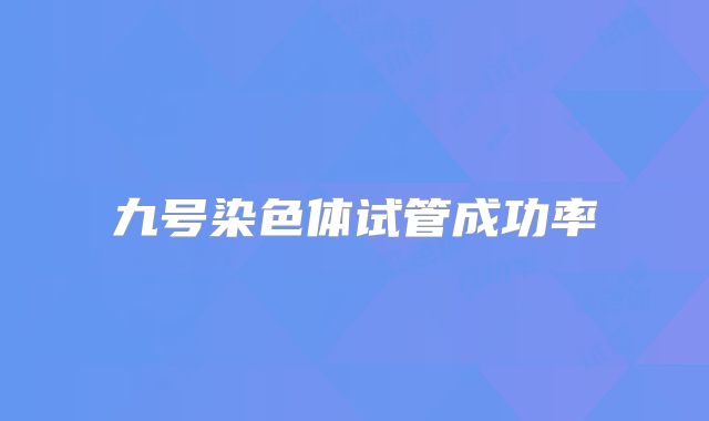九号染色体试管成功率