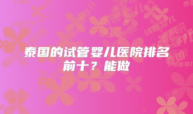 泰国的试管婴儿医院排名前十？能做