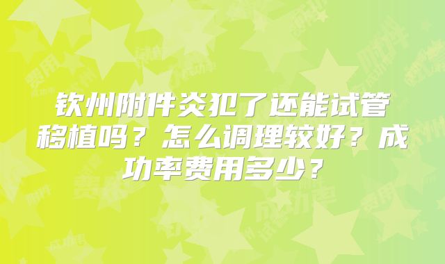 钦州附件炎犯了还能试管移植吗？怎么调理较好？成功率费用多少？