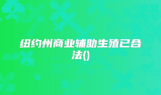 纽约州商业辅助生殖已合法()