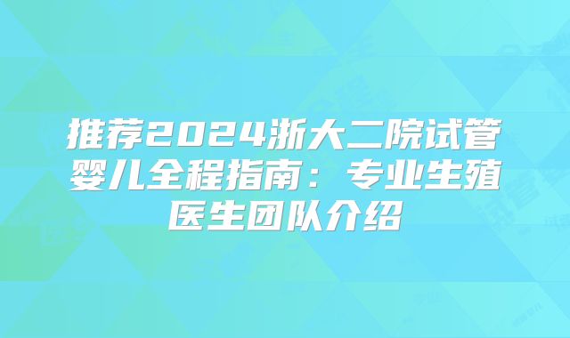 推荐2024浙大二院试管婴儿全程指南：专业生殖医生团队介绍