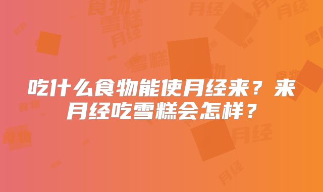 吃什么食物能使月经来?来月经吃雪糕会怎样?