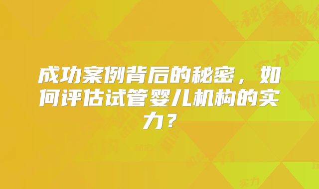 成功案例背后的秘密，如何评估试管婴儿机构的实力？