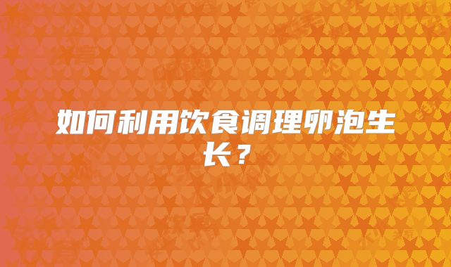 如何利用饮食调理卵泡生长?