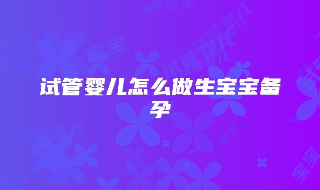 试管婴儿怎么做生宝宝备孕