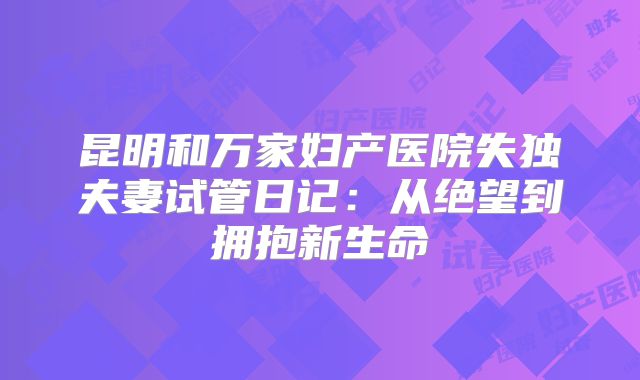 昆明和万家妇产医院失独夫妻试管日记:从绝望到拥抱新生命