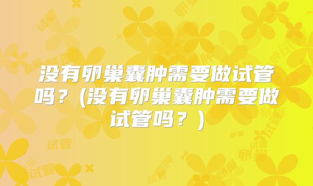 没有卵巢囊肿需要做试管吗？(没有卵巢囊肿需要做试管吗？)