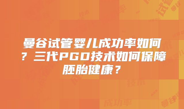 曼谷试管婴儿成功率如何?三代PGD技术如何保障胚胎健康?