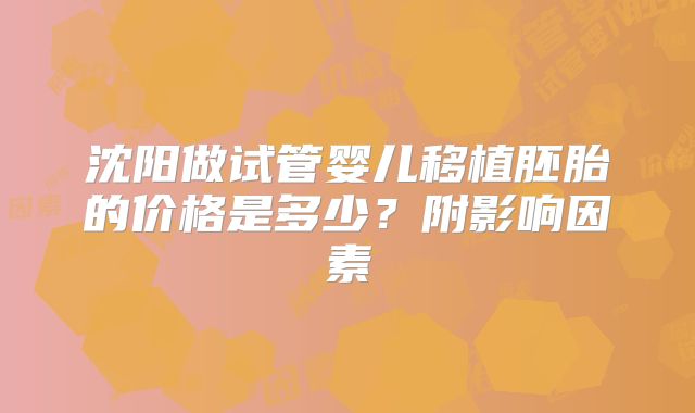 沈阳做试管婴儿移植胚胎的价格是多少?附影响因素